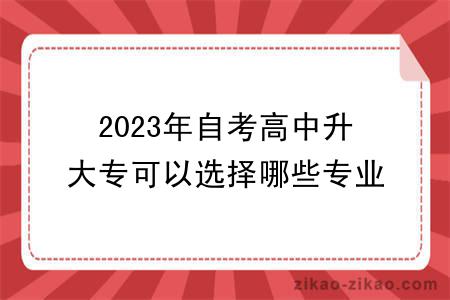 2023年自考高中升大专可以选择哪些专业？怎么选择专业？