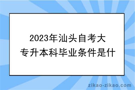 2023年汕头自考大专升本科毕业条件是什么？难度大吗？