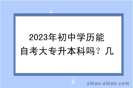 2023年初中学历能自考大专升本科吗？几年毕业？