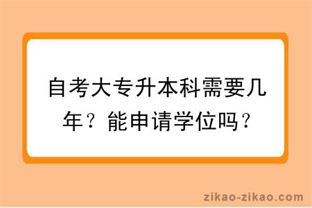 自考大专升本科需要几年？能申请学位吗？