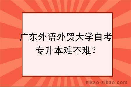 广东外语外贸大学自考专升本难不难？