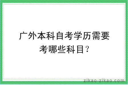 广外本科自考学历需要考哪些科目？