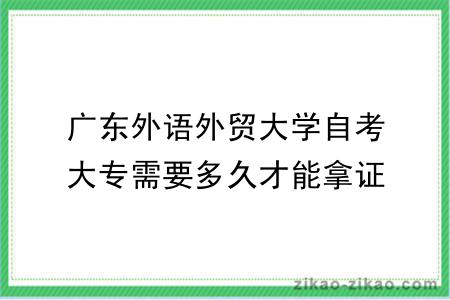 广东外语外贸大学自考大专需要多久才能拿证？