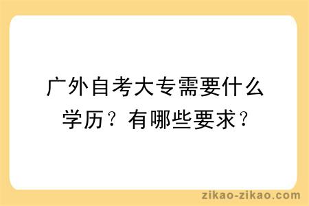 广外自考大专需要什么学历？有哪些要求？