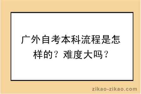 广外自考本科流程是怎样的？难度大吗？