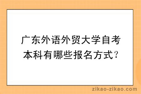 广东外语外贸大学自考本科有哪些报名方式？