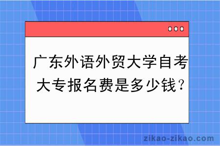 广东外语外贸大学自考大专报名费是多少钱？