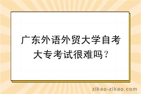 广东外语外贸大学自考大专考试很难吗？