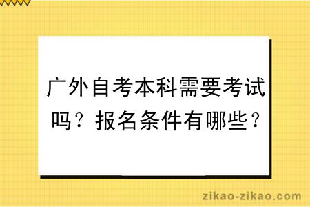 广外自考本科需要考试吗？报名条件有哪些？