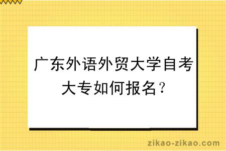 广东外语外贸大学自考大专如何报名？