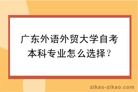 广东外语外贸大学自考本科专业怎么选择？