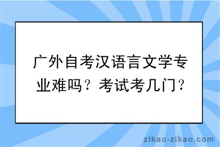 广外自考汉语言文学专业难吗？考试考几门？