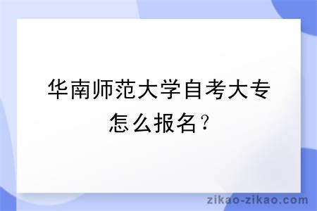 华南师范大学自考大专怎么报名？