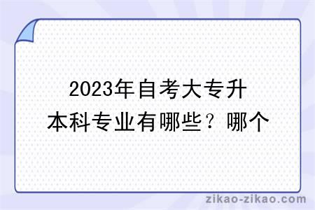 2023年自考大专升本科专业有哪些？哪个好考？