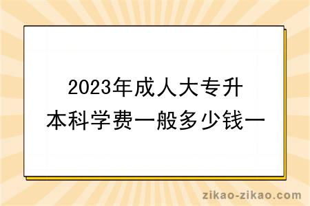 2023年成人大专升本科学费一般多少钱一年？