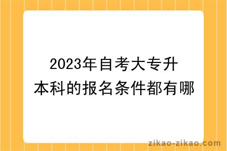 2023年自考大专升本科的报名条件都有哪些？