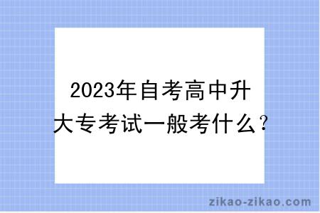 2023年自考高中升大专考试一般考什么？多久毕业？