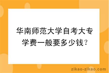 华南师范大学自考大专学费一般要多少钱？