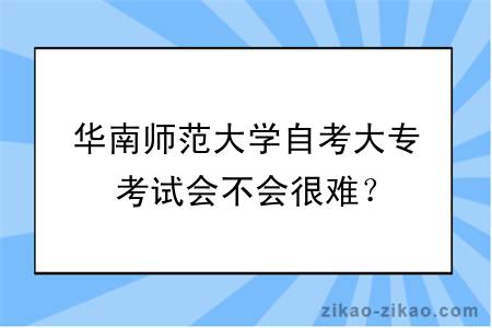 华南师范大学自考大专考试会不会很难？