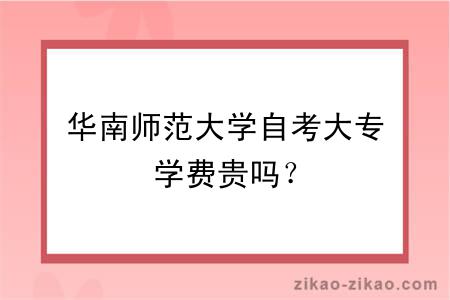 华南师范大学自考大专学费贵吗？