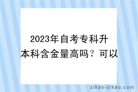 2023年自考专科升本科含金量高吗？可以选哪些专业？