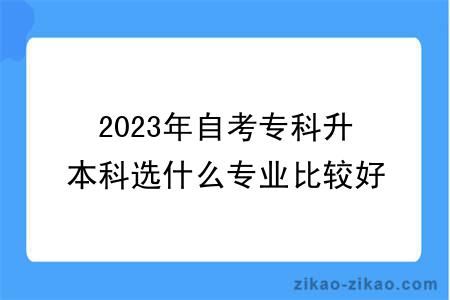 2023年自考专科升本科选什么专业比较好？有什么学习方式？