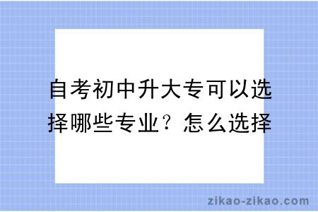 自考初中升大专可以选择哪些专业？怎么选择专业？