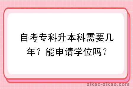 自考专科升本科需要几年？能申请学位吗？