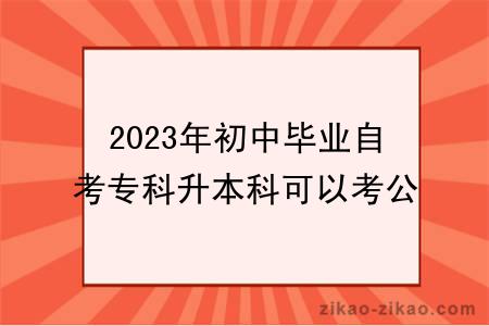 2023年初中毕业自考专科升本科可以考公务员吗？