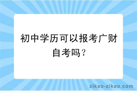 初中学历可以报考广财自考吗？