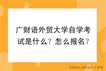 广财语外贸大学自学考试是什么？怎么报名？