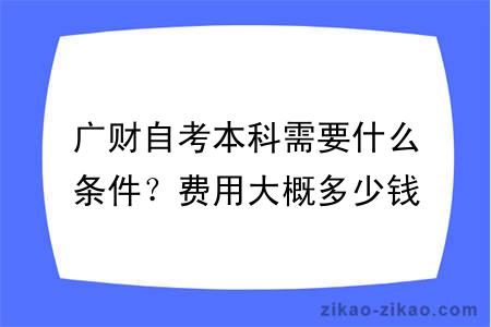 广财自考本科需要什么条件？费用大概多少钱？