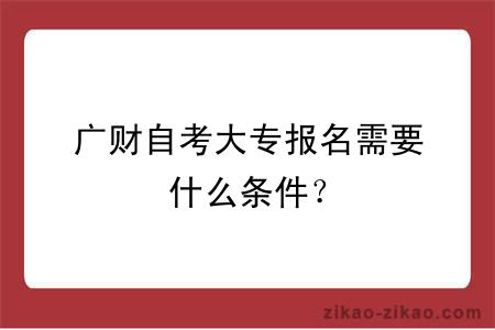 广财自考大专报名需要什么条件？