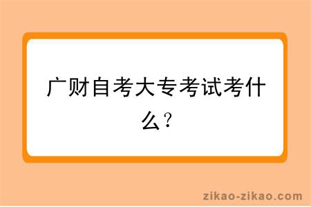 广财自考大专考试考什么？