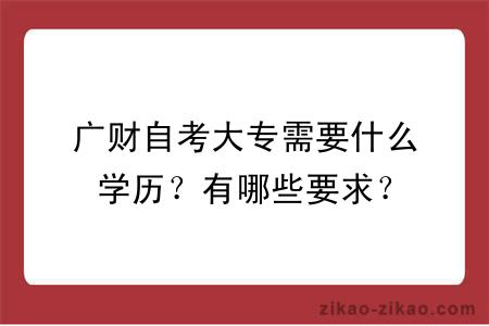 广财自考大专需要什么学历？有哪些要求？