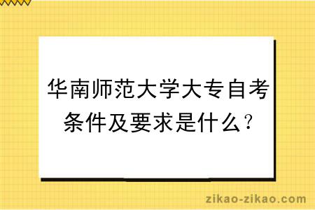 华南师范大学大专自考条件及要求是什么？