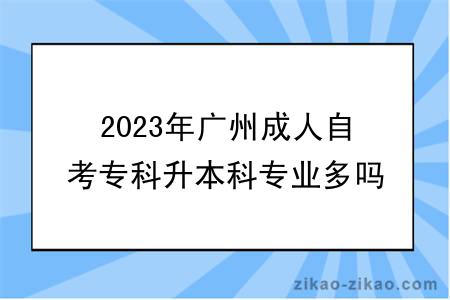 2023年广州成人自考专科升本科专业多吗？