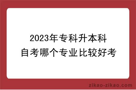 2023年专科升本科自考哪个专业比较好考？