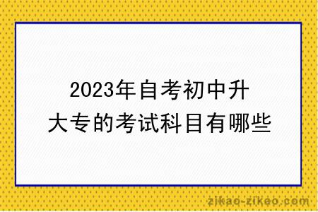 2023年自考初中升大专的考试科目有哪些？