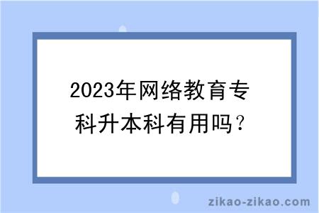 2023年网络教育专科升本科有用吗？