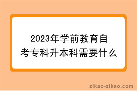 2023年学前教育自考专科升本科需要什么条件？