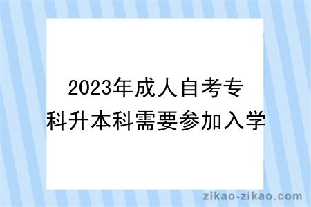 2023年成人自考专科升本科需要参加入学考试吗？