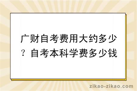 广财自考费用大约多少？自考本科学费多少钱？