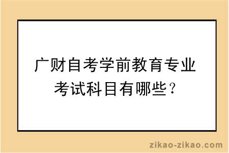 广财自考学前教育专业考试科目有哪些？