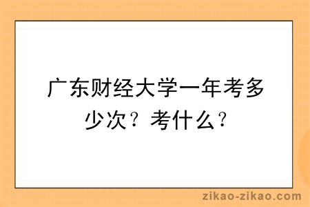 广东财经大学一年考多少次？考什么？