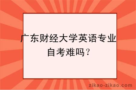 广东财经大学英语专业自考难吗？