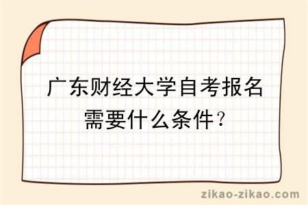 广东财经大学自考报名需要什么条件？