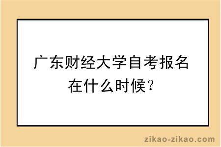 广东财经大学自考报名在什么时候？