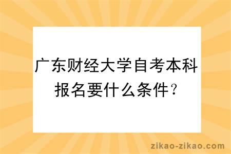 广东财经大学自考本科报名要什么条件？