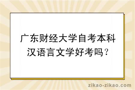 广东财经大学自考本科汉语言文学好考吗？